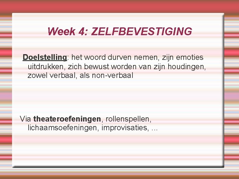 Week 4: ZELFBEVESTIGING Doelstelling: het woord durven nemen, zijn emoties uitdrukken, zich bewust worden