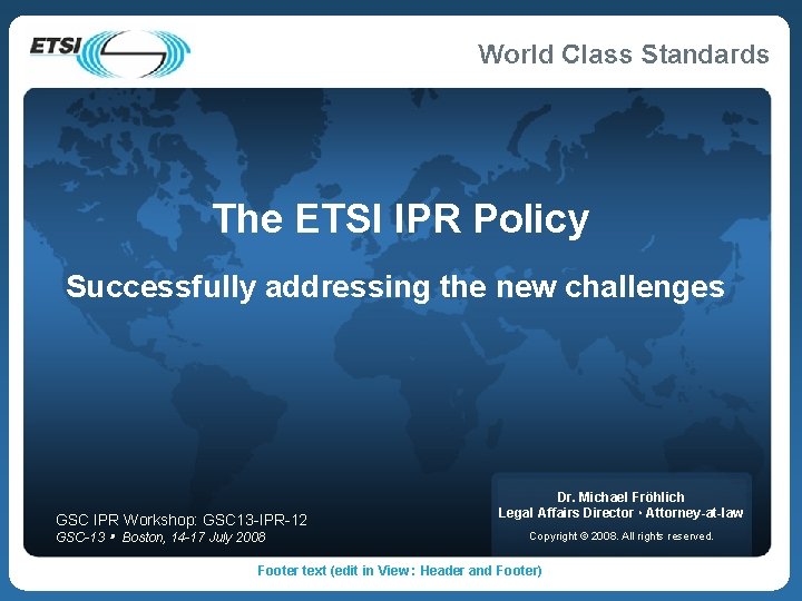 The ETSI IPR Policy Successfully addressing the new challenges GSC IPR Workshop: GSC 13 The ETSI IPR Policy Successfully addressing the new challenges GSC IPR Workshop: GSC 13