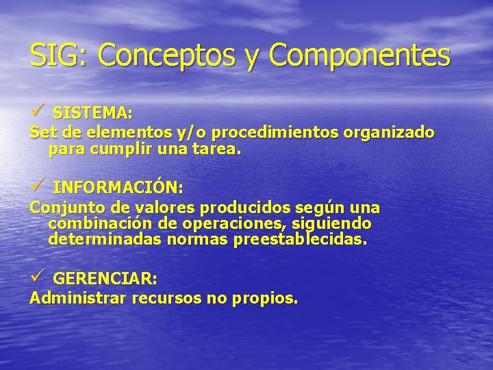 SIG: Conceptos y Componentes ü SISTEMA: Set de elementos y/o procedimientos organizado para cumplir