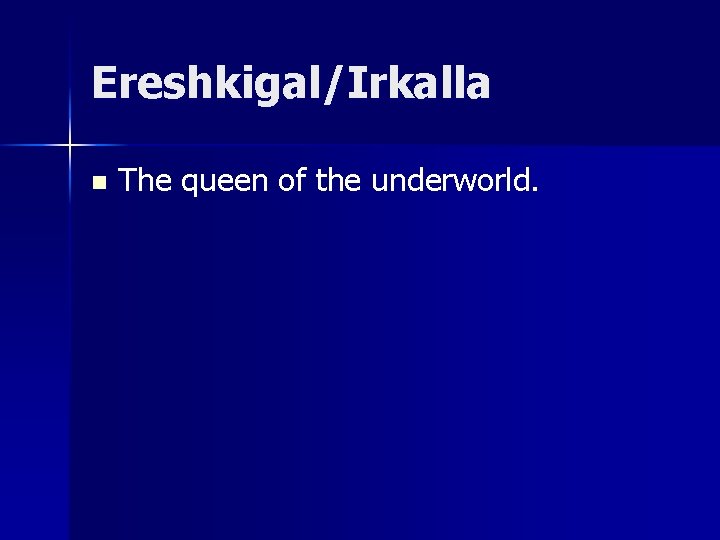 Ereshkigal/Irkalla n The queen of the underworld. 