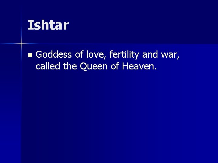 Ishtar n Goddess of love, fertility and war, called the Queen of Heaven. 