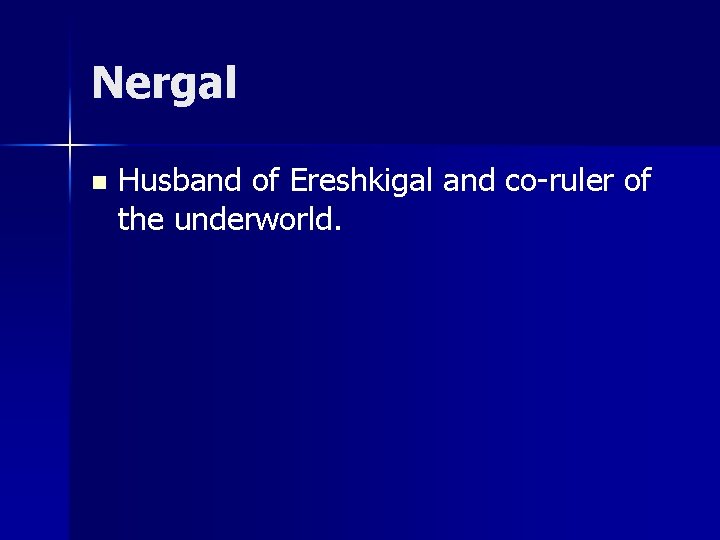 Nergal n Husband of Ereshkigal and co-ruler of the underworld. 