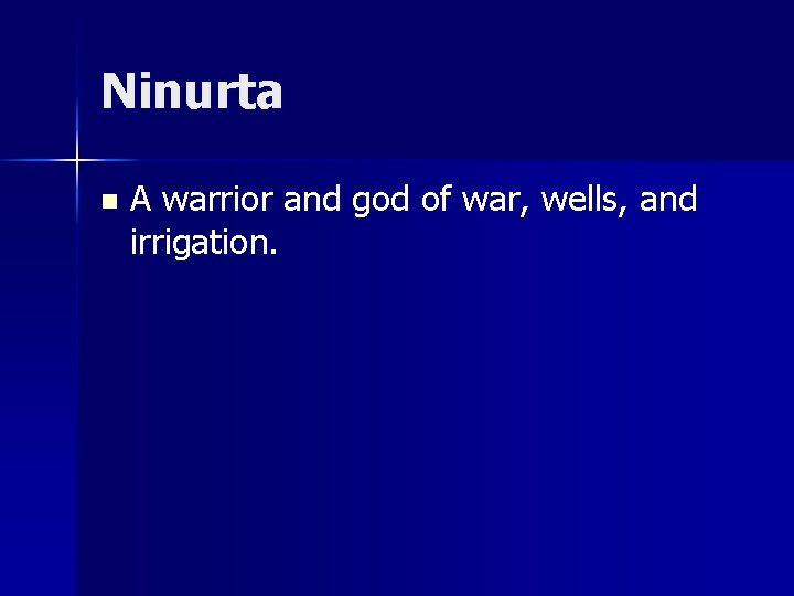 Ninurta n A warrior and god of war, wells, and irrigation. 