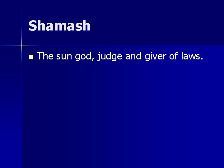 Shamash n The sun god, judge and giver of laws. 