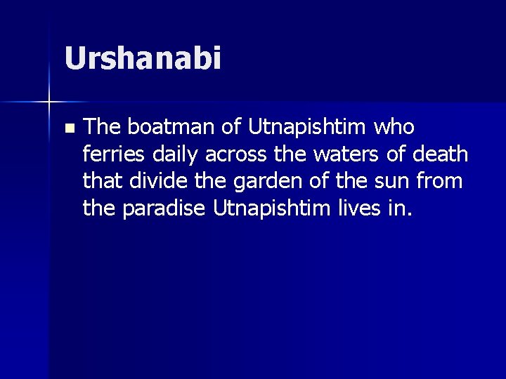 Urshanabi n The boatman of Utnapishtim who ferries daily across the waters of death