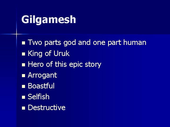 Gilgamesh Two parts god and one part human n King of Uruk n Hero