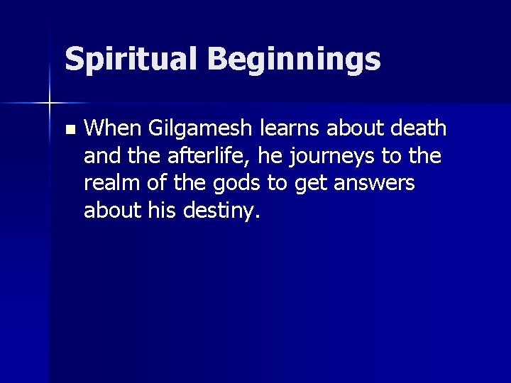 Spiritual Beginnings n When Gilgamesh learns about death and the afterlife, he journeys to