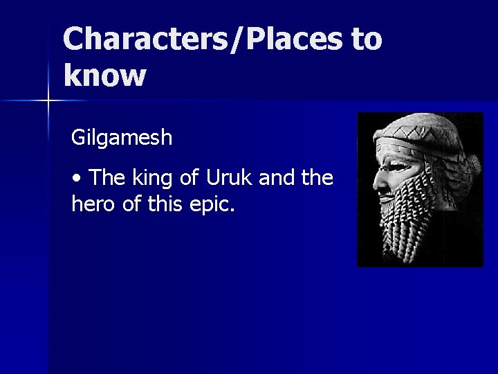 Characters/Places to know Gilgamesh • The king of Uruk and the hero of this