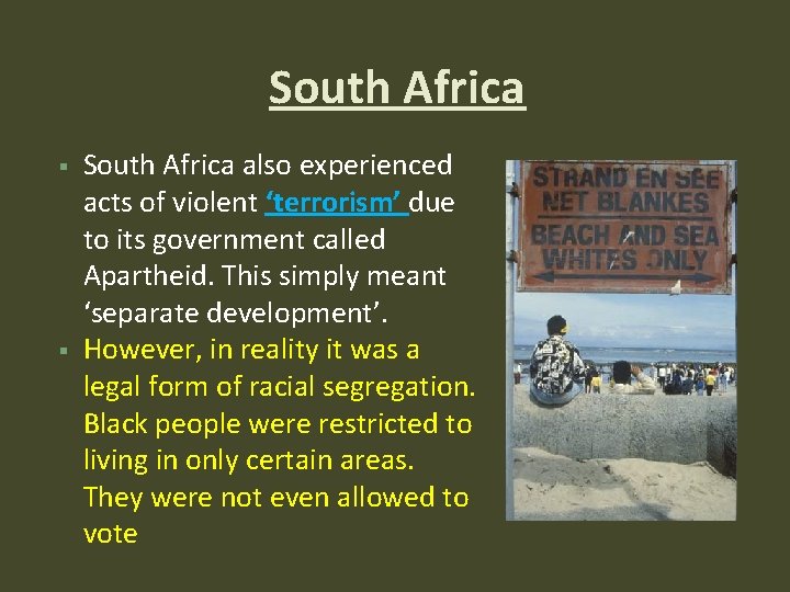 South Africa also experienced acts of violent ‘terrorism’ due to its government called Apartheid. South Africa also experienced acts of violent ‘terrorism’ due to its government called Apartheid.