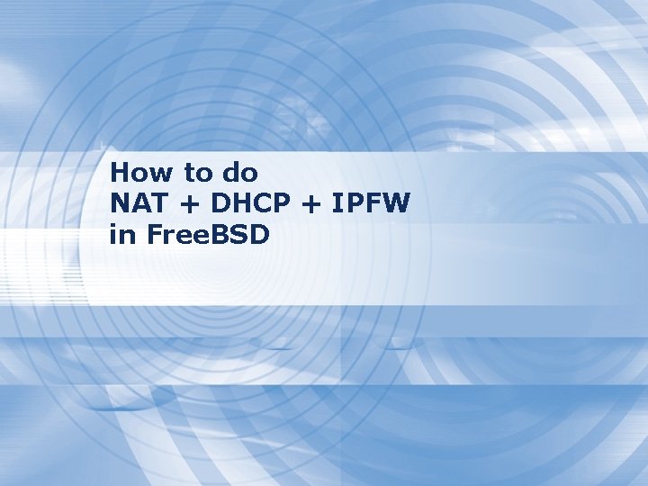 How to do NAT + DHCP + IPFW in Free. BSD How to do NAT + DHCP + IPFW in Free. BSD