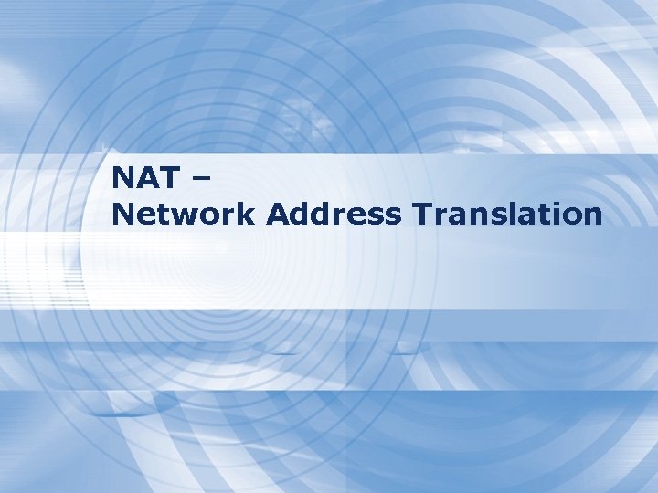 NAT – Network Address Translation NAT – Network Address Translation
