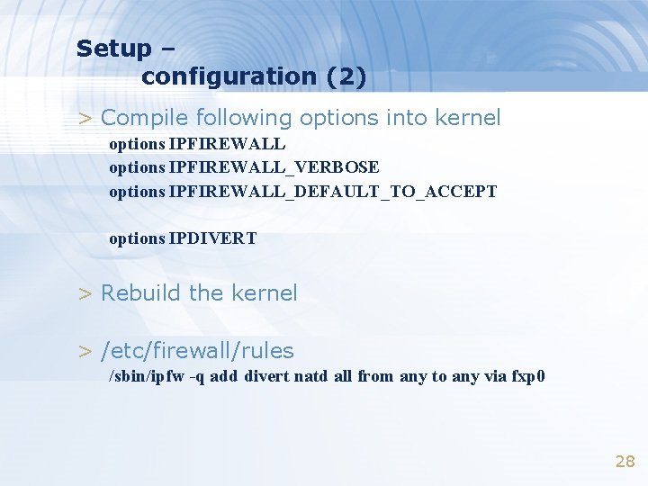 Setup – configuration (2) > Compile following options into kernel options IPFIREWALL_VERBOSE options IPFIREWALL_DEFAULT_TO_ACCEPT Setup – configuration (2) > Compile following options into kernel options IPFIREWALL_VERBOSE options IPFIREWALL_DEFAULT_TO_ACCEPT