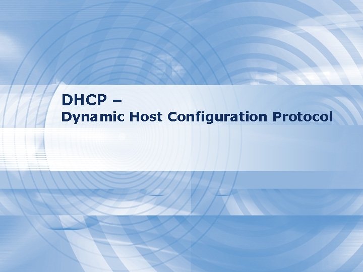 DHCP – Dynamic Host Configuration Protocol DHCP – Dynamic Host Configuration Protocol