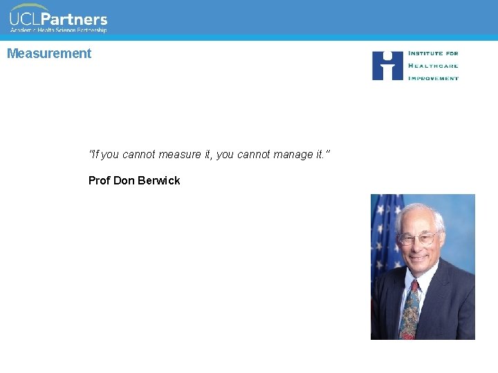 Measurement "If you cannot measure it, you cannot manage it. " Prof Don Berwick