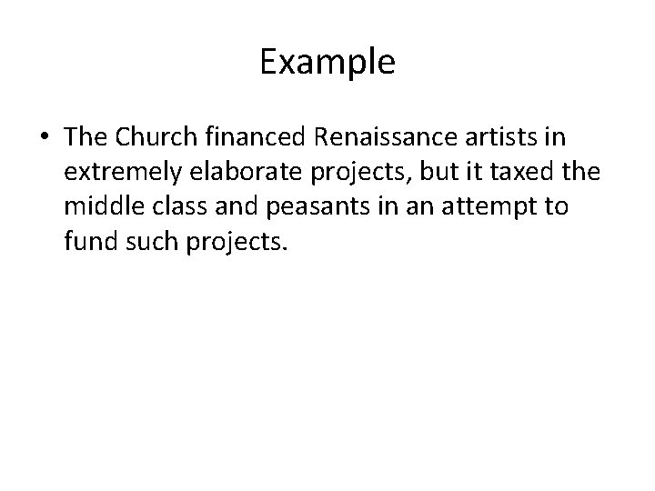 Example • The Church financed Renaissance artists in extremely elaborate projects, but it taxed Example • The Church financed Renaissance artists in extremely elaborate projects, but it taxed