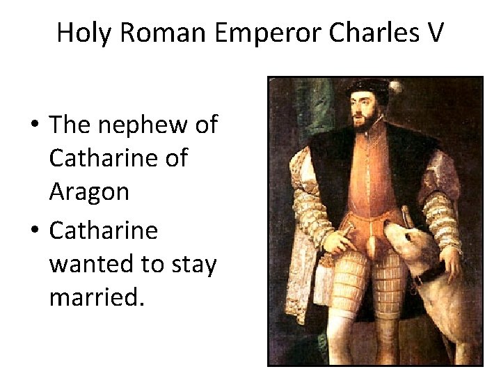 Holy Roman Emperor Charles V • The nephew of Catharine of Aragon • Catharine Holy Roman Emperor Charles V • The nephew of Catharine of Aragon • Catharine