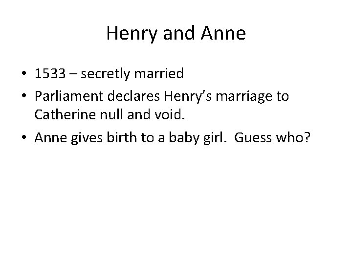 Henry and Anne • 1533 – secretly married • Parliament declares Henry’s marriage to Henry and Anne • 1533 – secretly married • Parliament declares Henry’s marriage to