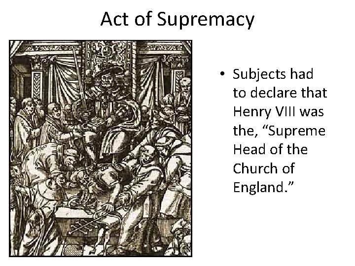 Act of Supremacy • Subjects had to declare that Henry VIII was the, “Supreme Act of Supremacy • Subjects had to declare that Henry VIII was the, “Supreme