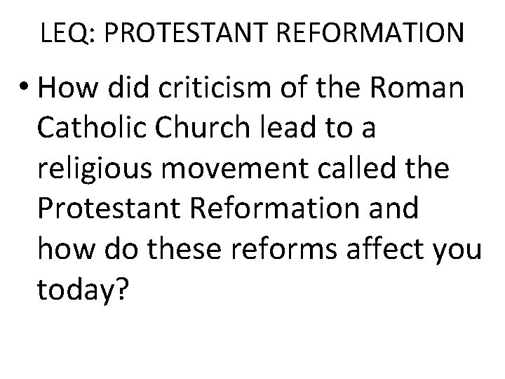 LEQ: PROTESTANT REFORMATION • How did criticism of the Roman Catholic Church lead to LEQ: PROTESTANT REFORMATION • How did criticism of the Roman Catholic Church lead to