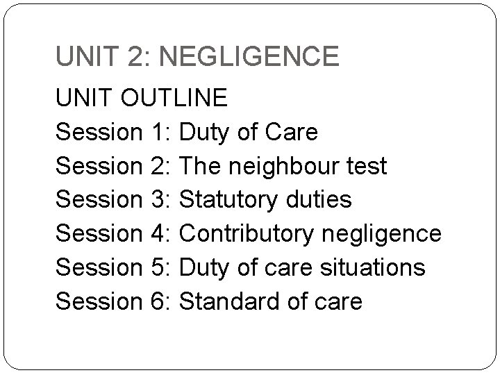 UNIT 2: NEGLIGENCE UNIT OUTLINE Session 1: Duty of Care Session 2: The neighbour
