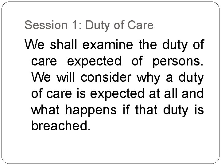 Session 1: Duty of Care We shall examine the duty of care expected of