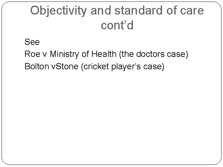 Objectivity and standard of care cont’d See Roe v Ministry of Health (the doctors