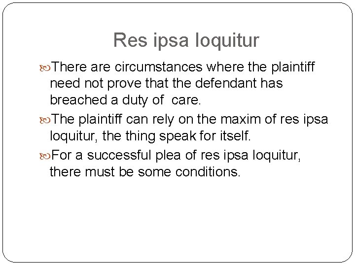 Res ipsa loquitur There are circumstances where the plaintiff need not prove that the