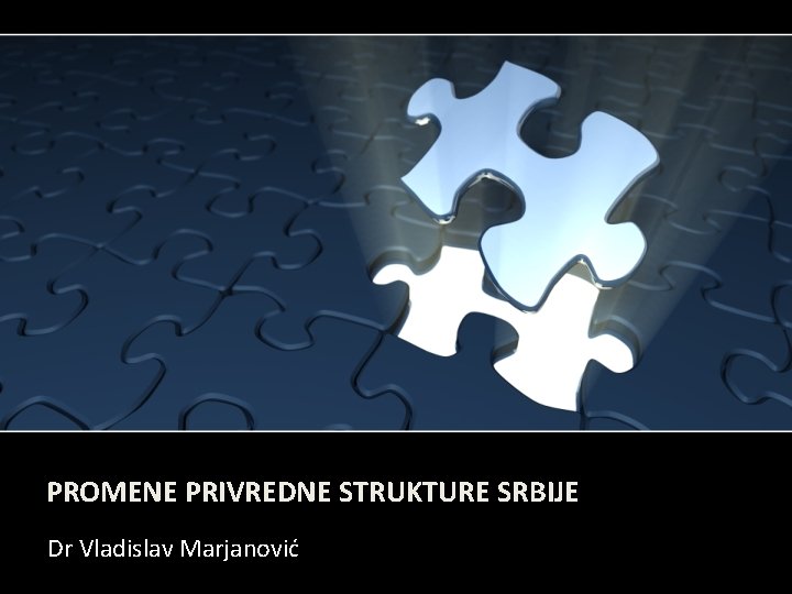 PROMENE PRIVREDNE STRUKTURE SRBIJE Dr Vladislav Marjanović 
