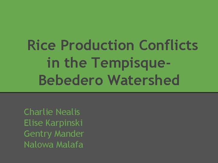 Rice Production Conflicts in the Tempisque. Bebedero Watershed Charlie Nealis Elise Karpinski Gentry Mander