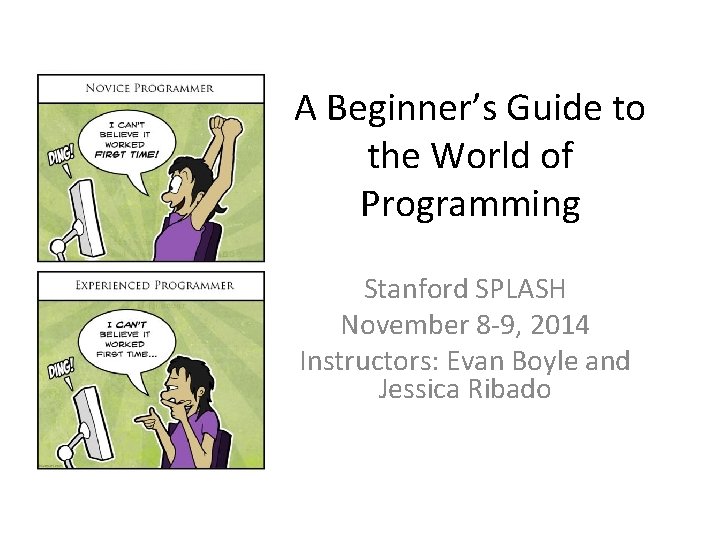 A Beginner’s Guide to the World of Programming Stanford SPLASH November 8 -9, 2014
