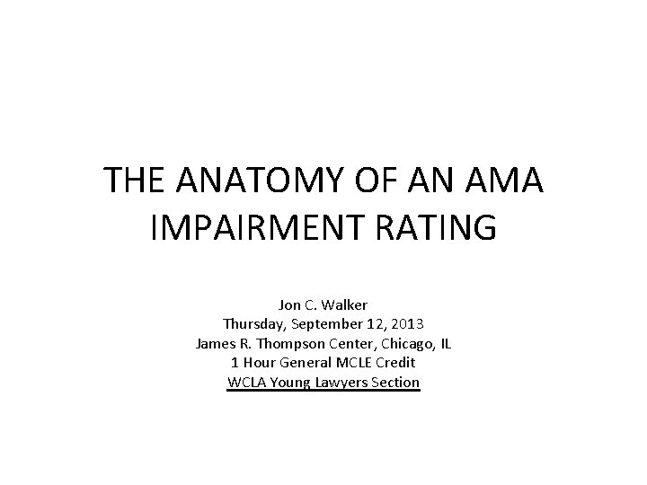 THE ANATOMY OF AN AMA IMPAIRMENT RATING Jon C. Walker Thursday, September 12, 2013 THE ANATOMY OF AN AMA IMPAIRMENT RATING Jon C. Walker Thursday, September 12, 2013