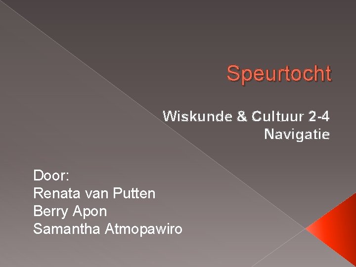 Speurtocht Wiskunde & Cultuur 2 -4 Navigatie Door: Renata van Putten Berry Apon Samantha Speurtocht Wiskunde & Cultuur 2 -4 Navigatie Door: Renata van Putten Berry Apon Samantha
