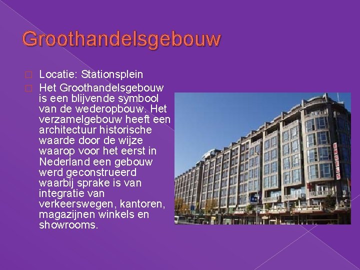 Groothandelsgebouw � � Locatie: Stationsplein Het Groothandelsgebouw is een blijvende symbool van de wederopbouw. Groothandelsgebouw � � Locatie: Stationsplein Het Groothandelsgebouw is een blijvende symbool van de wederopbouw.