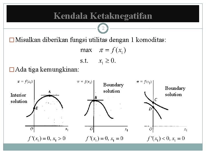 Kendala Ketaknegatifan 2 � Misalkan diberikan fungsi utilitas dengan 1 komoditas: � Ada tiga