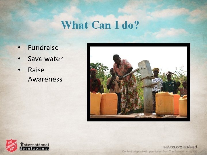 What Can I do? • Fundraise • Save water • Raise Awareness 