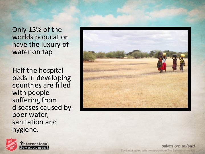 Only 15% of the worlds population have the luxury of water on tap Half