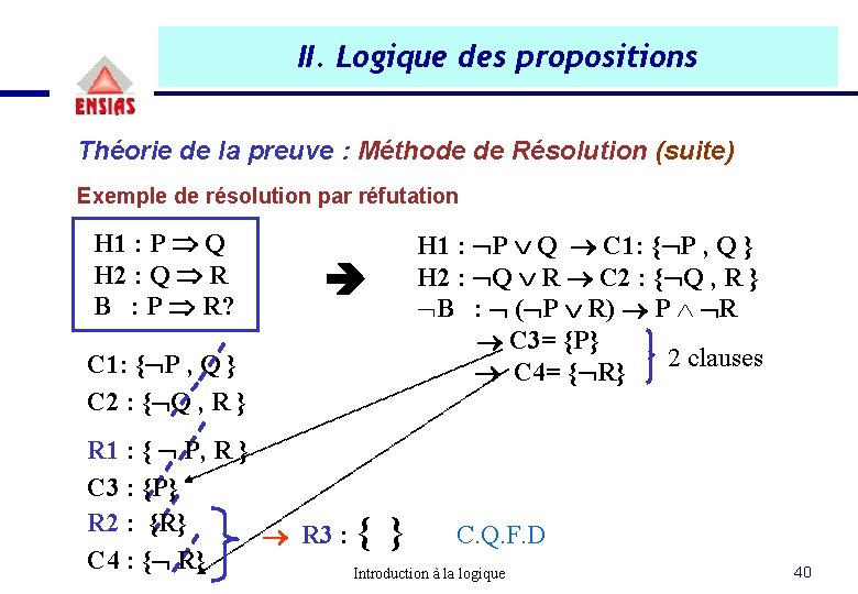 II. Logique des propositions Théorie de la preuve : Méthode de Résolution (suite) Exemple II. Logique des propositions Théorie de la preuve : Méthode de Résolution (suite) Exemple