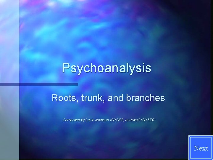 Psychoanalysis Roots, trunk, and branches Composed by Lucie Johnson 10/10/99, reviewed 10/18/00 Next 