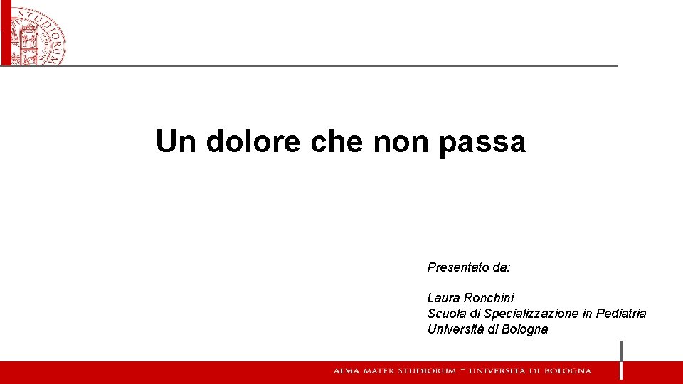 Un dolore che non passa Presentato da: Laura Ronchini Scuola di Specializzazione in Pediatria