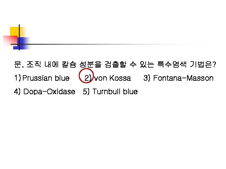 문. 조직 내에 칼슘 성분을 검출할 수 있는 특수염색 기법은? 1) Prussian blue 2)