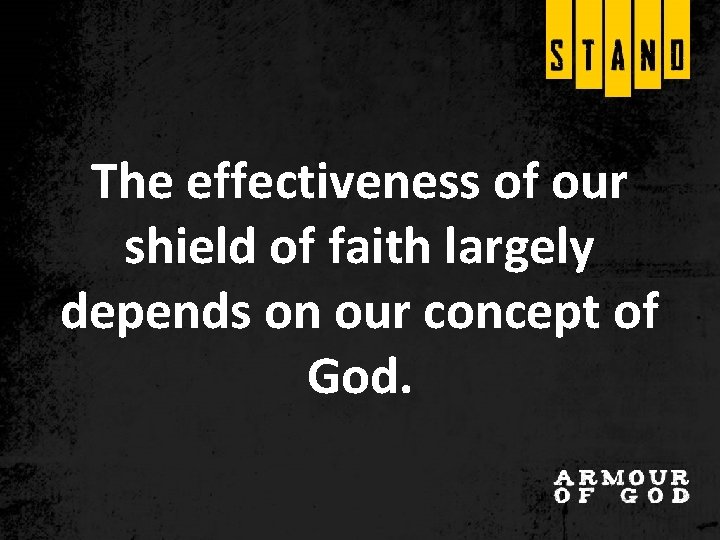 The effectiveness of our shield of faith largely depends on our concept of God. The effectiveness of our shield of faith largely depends on our concept of God.