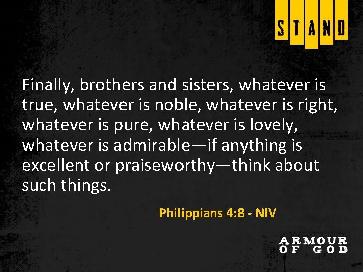 Finally, brothers and sisters, whatever is true, whatever is noble, whatever is right, whatever Finally, brothers and sisters, whatever is true, whatever is noble, whatever is right, whatever