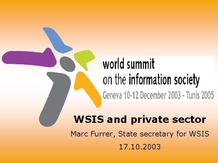 WSIS and private sector Marc Furrer, State secretary for WSIS 17. 10. 2003 