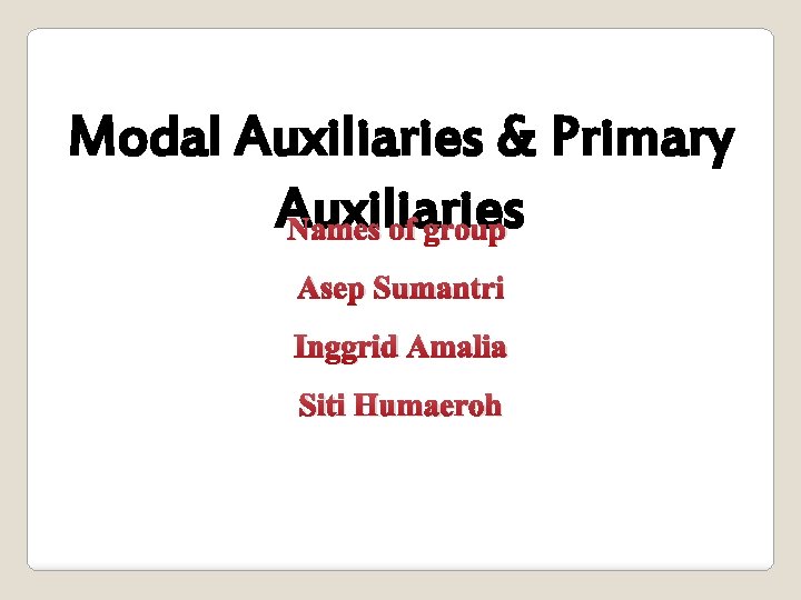 Modal Auxiliaries & Primary Auxiliaries Names of group Asep Sumantri Inggrid Amalia Siti Humaeroh