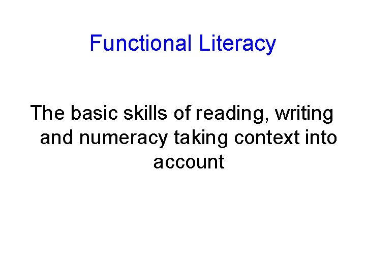 Functional Literacy The basic skills of reading, writing and numeracy taking context into account