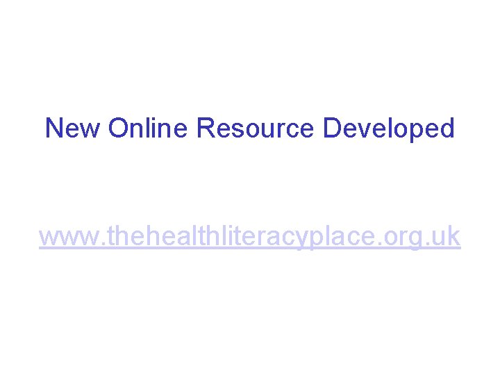 New Online Resource Developed www. thehealthliteracyplace. org. uk 