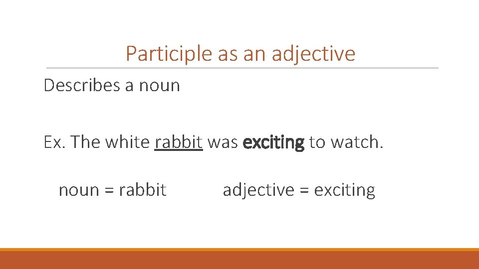 Participle as an adjective Describes a noun Ex. The white rabbit was exciting to