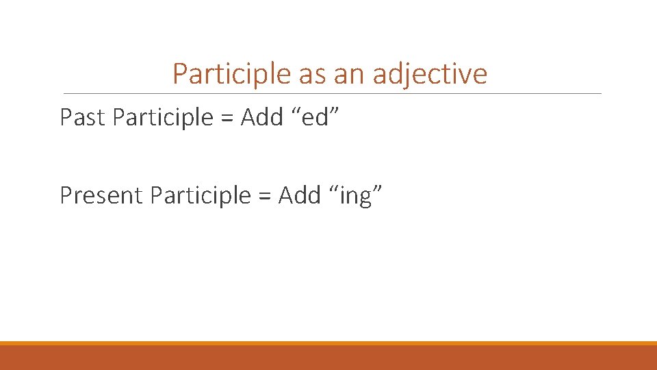 Participle as an adjective Past Participle = Add “ed” Present Participle = Add “ing”