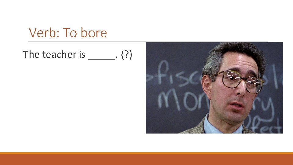 Verb: To bore The teacher is _____. (? ) 