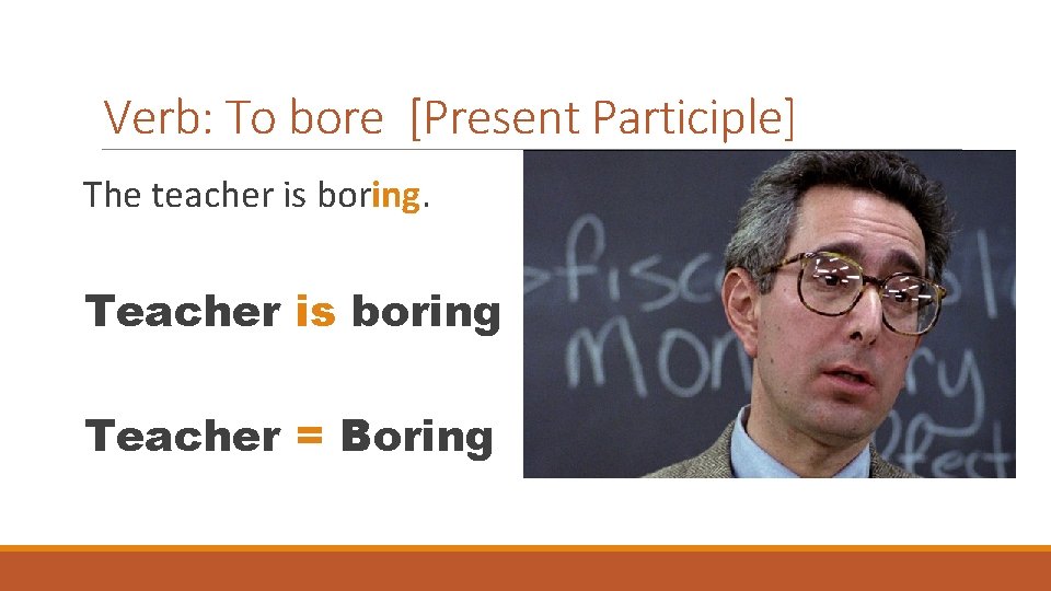 Verb: To bore [Present Participle] The teacher is boring. Teacher is boring Teacher =